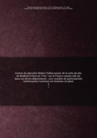 Lettres du chevalier Robert Talbot pseud. de la suite du duc de Bedford Paris en 1762 : sur la France comme elle est dans ses divers dpartments : avec nombre de particularits intressantes touchant ses hommes en place. 2