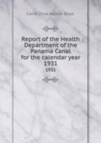 Report of the Health Department of the Panama Canal for the calendar year. 1931