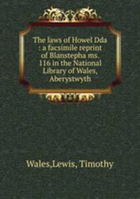The laws of Howel Dda : a facsimile reprint of Blanstepha ms. 116 in the National Library of Wales, Aberystwyth