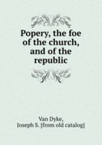 Popery, the foe of the church, and of the republic