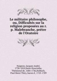 Le militaire philosophe, ou, Difficultes sur la religion proposees au r. p. Malebranche, pretre de l`Oratoire