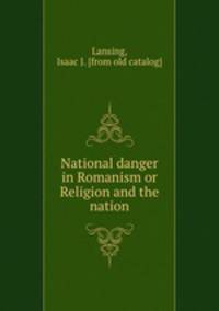 National danger in Romanism or Religion and the nation