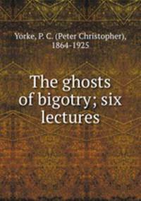 The ghosts of bigotry; six lectures