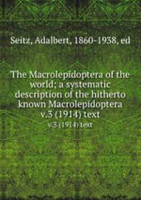 The Macrolepidoptera of the world; a systematic description of the hitherto known Macrolepidoptera. v.3 (1914) text