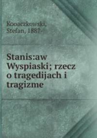 Stanis:aw Wyspiaski; rzecz o tragedijach i tragizme