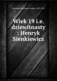 Wiek 19 i.e. dziewitnasty : Henryk Sienkiewicz
