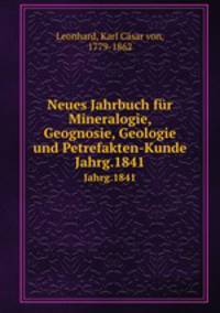 Neues Jahrbuch fr Mineralogie, Geognosie, Geologie und Petrefakten-Kunde. Jahrg.1841