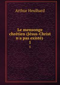 Le mensonge chrtien (Jsus-Christ n`a pas exist) .. 1