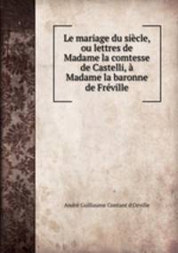 Le mariage du sicle, ou lettres de Madame la comtesse de Castelli, Madame la baronne de Frville