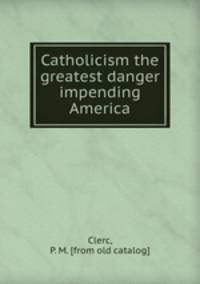 Catholicism the greatest danger impending America