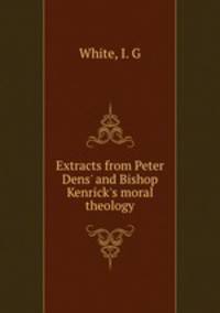 Extracts from Peter Dens` and Bishop Kenrick`s moral theology