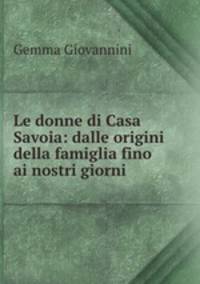 Le donne di Casa Savoia: dalle origini della famiglia fino ai nostri giorni
