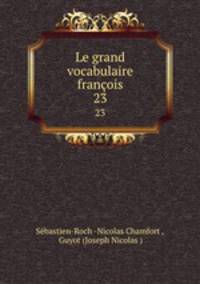 Le grand vocabulaire franois. 23