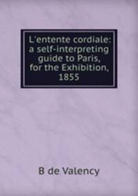 L`entente cordiale: a self-interpreting guide to Paris, for the Exhibition, 1855