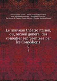 Le nouveau thatre italien, ou, recueil general des comdies representes par les Comdiens .. 8