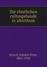 Die chistlichen cultusgebaude in alterthum