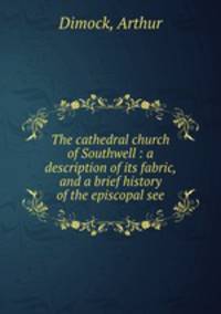 The cathedral church of Southwell : a description of its fabric, and a brief history of the episcopal see