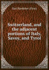 Switzerland, and the adjacent portions of Italy, Savoy, and Tyrol
