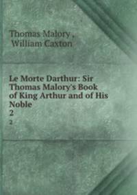 Le Morte Darthur: Sir Thomas Malory`s Book of King Arthur and of His Noble .. 2