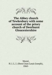 The Abbey church of Tewkesbury with some account of the priory church of Deerhurst Gloucestershire