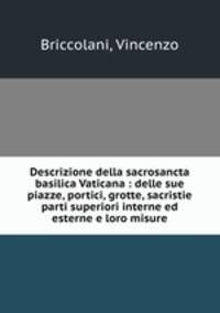 Descrizione della sacrosancta basilica Vaticana : delle sue piazze, portici, grotte, sacristie parti superiori interne ed esterne e loro misure