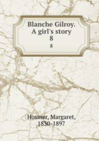 Blanche Gilroy. A girl`s story. 8