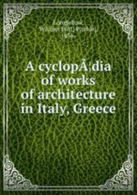 A cyclop¦dia of works of architecture in Italy, Greece