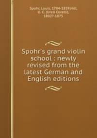 Spohr`s grand violin school : newly revised from the latest German and English editions