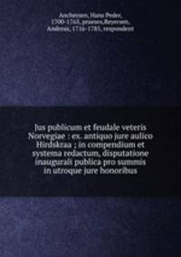 Jus publicum et feudale veteris Norvegiae : ex. antiquo jure aulico Hirdskraa ; in compendium et systema redactum, disputatione inaugurali publica pro summis in utroque jure honoribus