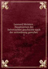 Leonard Meisters . Hauptszenen der helvetischen geschichte nach der zeitordnung gereyhet . 1