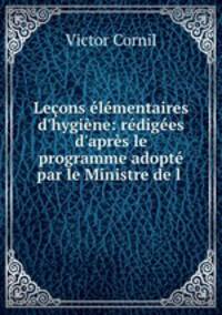 Leons lmentaires d`hygine: rdiges d`aprs le programme adopt par le Ministre de l .