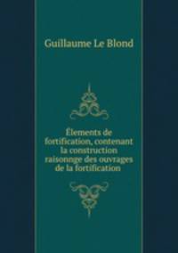 lements de fortification, contenant la construction raisonnge des ouvrages de la fortification .