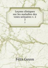 Leons cliniques sur les maladies des voies urinaires v. 2. 2