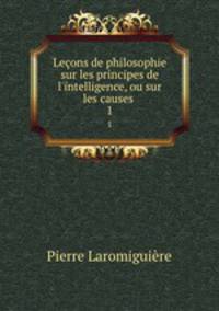 Leons de philosophie sur les principes de l`intelligence, ou sur les causes .. 1