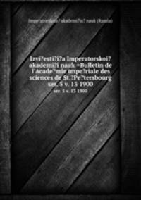 Izvi?esti?i?a Imperatorskoi? akademi?i nauk =Bulletin de l`Acade?mie impe?riale des sciences de St.?Pe?tersbourg.. ser. 5 v. 13 1900