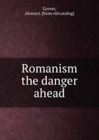 Romanism the danger ahead