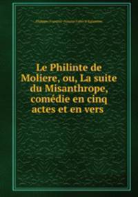 Le Philinte de Moliere, ou, La suite du Misanthrope, comdie en cinq actes et en vers .