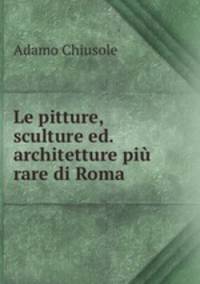 Le pitture, sculture ed. architetture pi rare di Roma