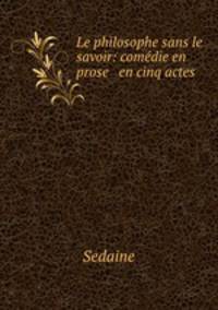 Le philosophe sans le savoir: comdie en prose & en cinq actes