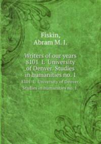 Writers of our years. 8101 L University of Denver. Studies in humanities no. 1.
