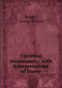 Christian renaissance,: with interpretations of Dante
