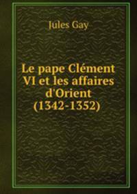 Le pape Clment VI et les affaires d`Orient (1342-1352) .