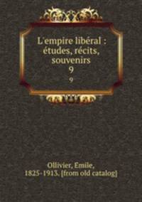 L`empire liberal : etudes, recits, souvenirs. 9