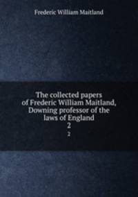 The collected papers of Frederic William Maitland, Downing professor of the laws of England. 2