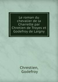 Le roman du chevalier de la Charrette par Chretien de Troyes et Godefroy de Laigny