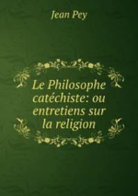 Le Philosophe catchiste: ou entretiens sur la religion