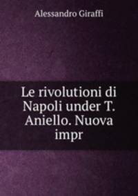 Le rivolutioni di Napoli under T. Aniello. Nuova impr