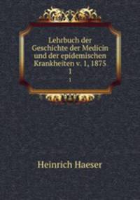 Lehrbuch der Geschichte der Medicin und der epidemischen Krankheiten v. 1, 1875. 1