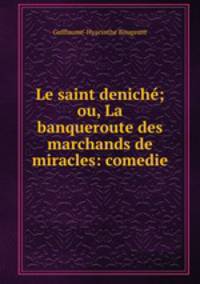 Le saint denich; ou, La banqueroute des marchands de miracles: comedie