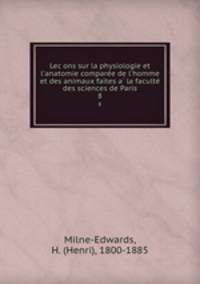 Lecons sur la physiologie et l`anatomie comparee de l`homme et des animaux faites a la faculte des sciences de Paris. 8